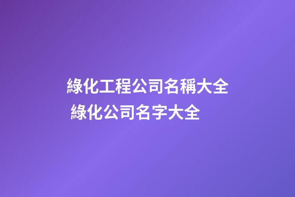 綠化工程公司名稱大全 綠化公司名字大全-第1張-公司起名-玄機派